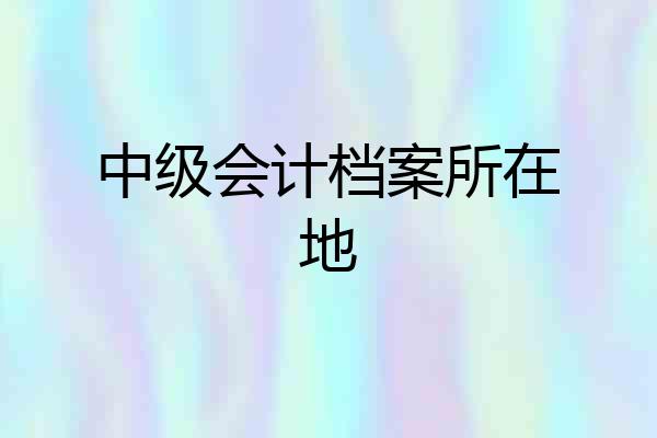 中级会计档案所在地