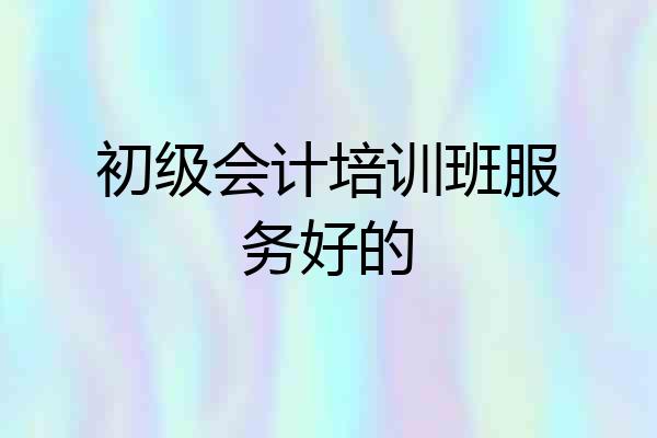 初级会计培训班服务好的