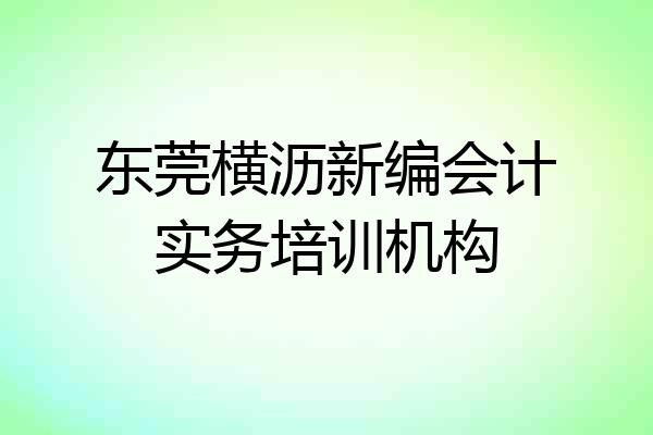 东莞横沥新编会计实务培训机构