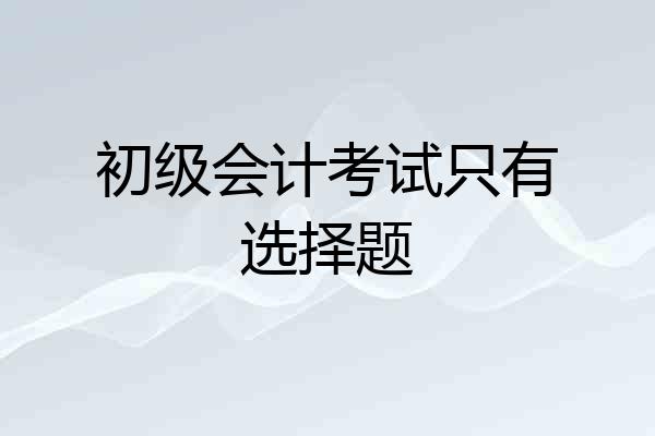 初级会计考试只有选择题