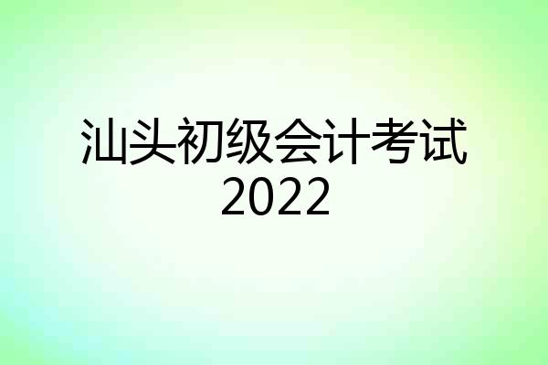 汕头初级会计考试2022