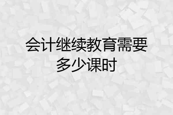 会计继续教育需要多少课时