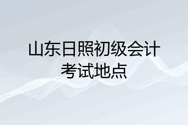 山东日照初级会计考试地点