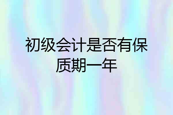 初级会计是否有保质期一年