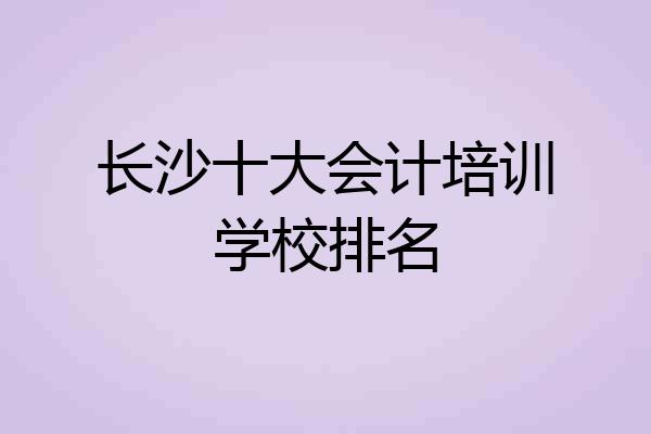 长沙十大会计培训学校排名