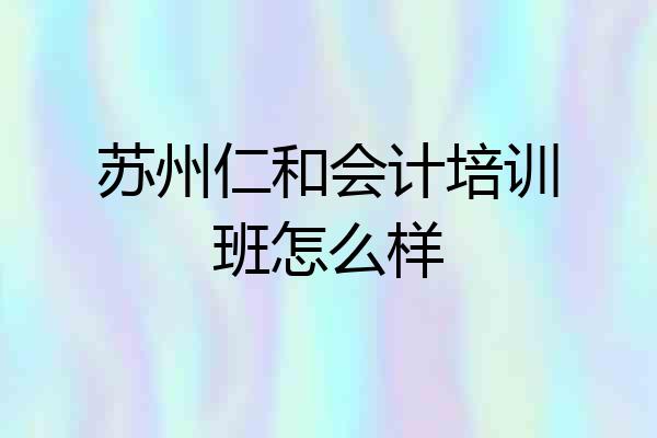 苏州仁和会计培训班怎么样