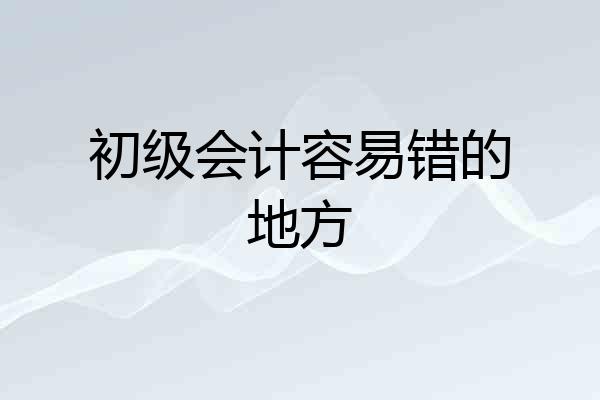 初级会计容易错的地方