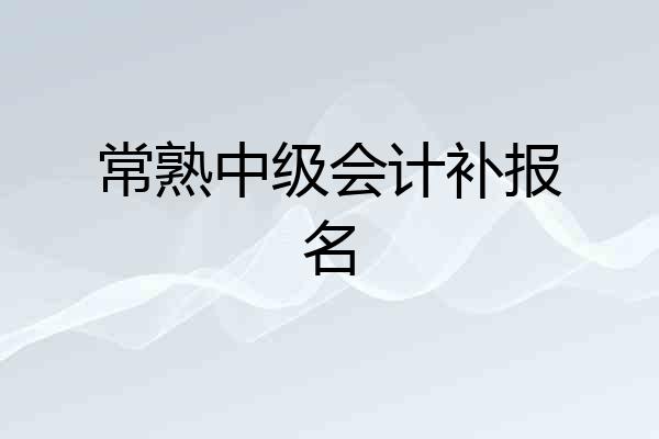 常熟中级会计补报名