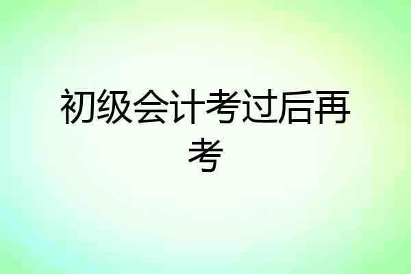初级会计考过后再考
