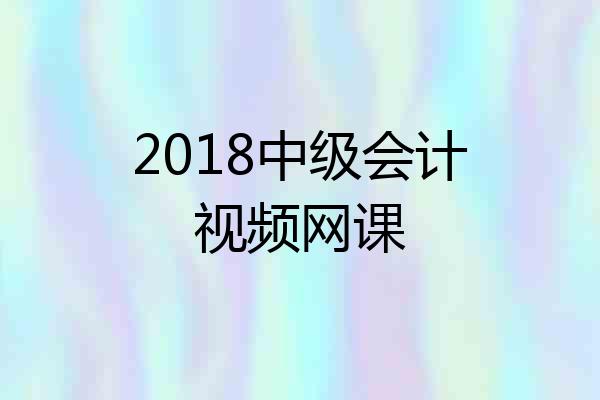 2018中级会计视频网课