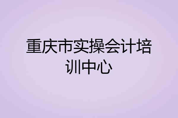 重庆市实操会计培训中心
