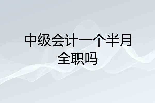 中级会计一个半月全职吗