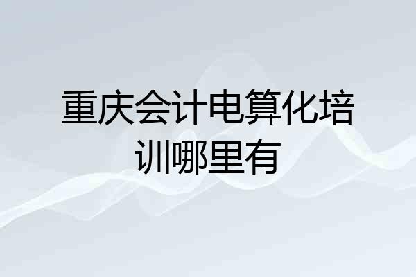 重庆会计电算化培训哪里有