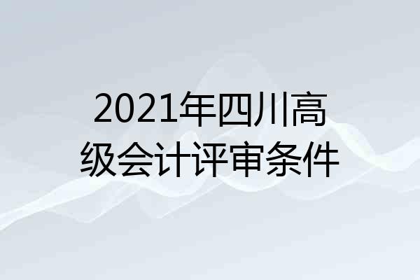 2021年四川高级会计评审条件