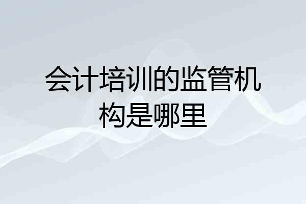 会计培训的监管机构是哪里