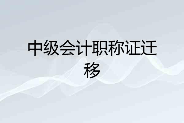 中级会计职称证迁移