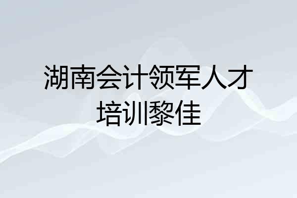 湖南会计领军人才培训黎佳