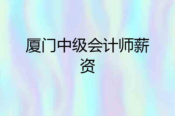 厦门中级会计师薪资