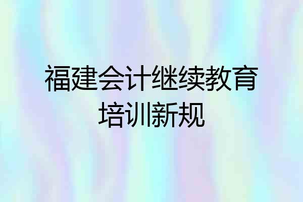 福建会计继续教育培训新规