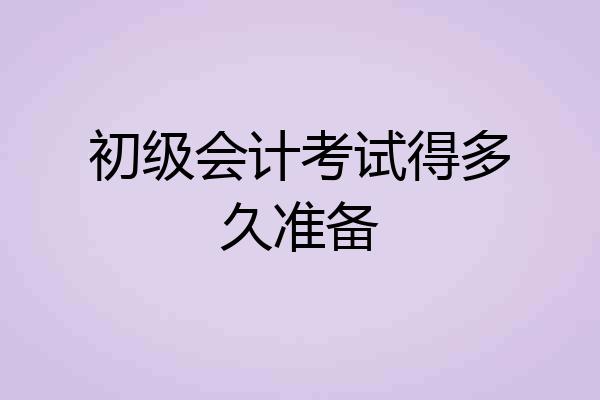 初级会计考试得多久准备