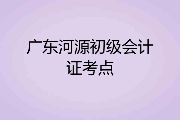 广东河源初级会计证考点
