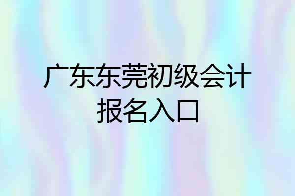 广东东莞初级会计报名入口