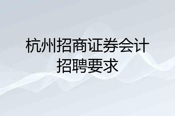 杭州招商证券会计招聘要求