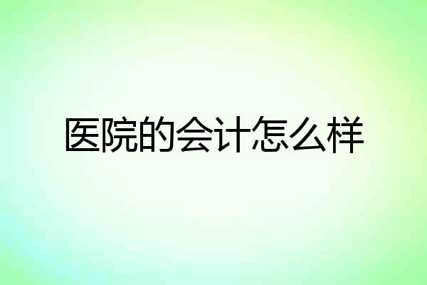 医院的会计怎么样