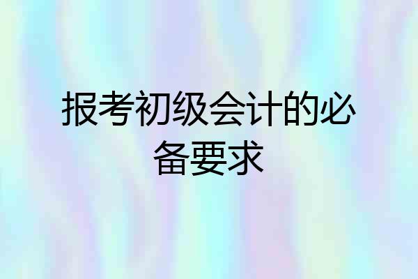 报考初级会计的必备要求