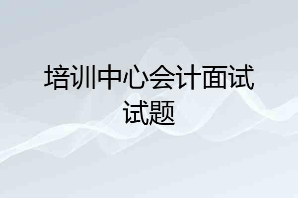 培训中心会计面试试题