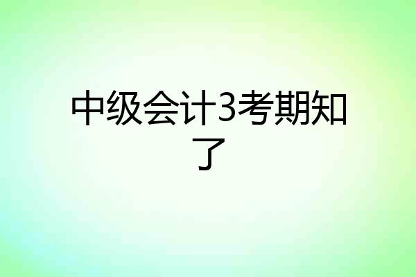 中级会计3考期知了