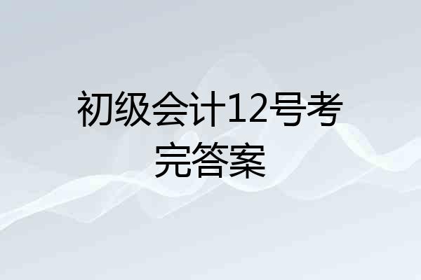 初级会计12号考完答案