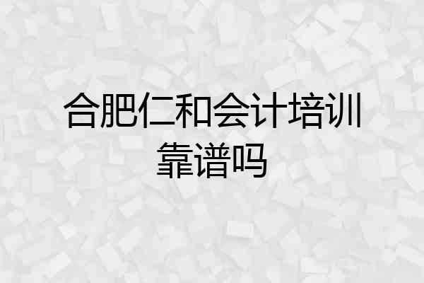 合肥仁和会计培训靠谱吗