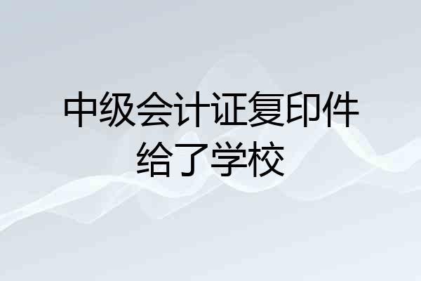 中级会计证复印件给了学校