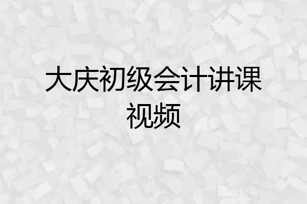 大庆初级会计讲课视频