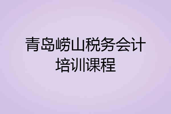 青岛崂山税务会计培训课程