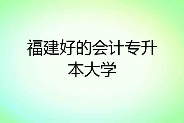 福建好的会计专升本大学
