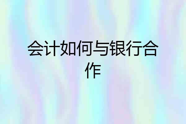 会计如何与银行合作