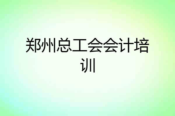 郑州总工会会计培训
