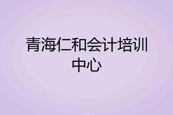 青海仁和会计培训中心