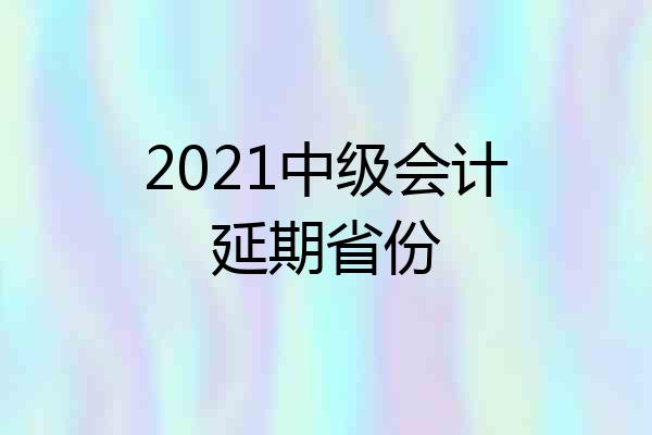 2021中级会计延期省份