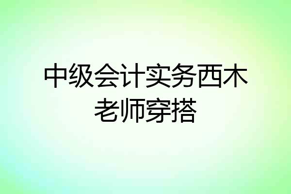 中级会计实务西木老师穿搭