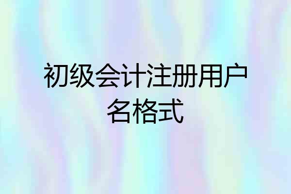 初级会计注册用户名格式