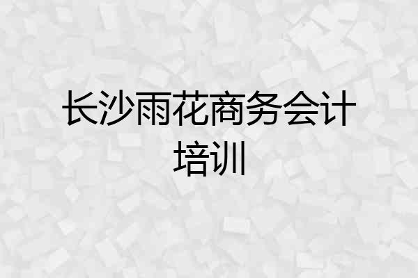 长沙雨花商务会计培训
