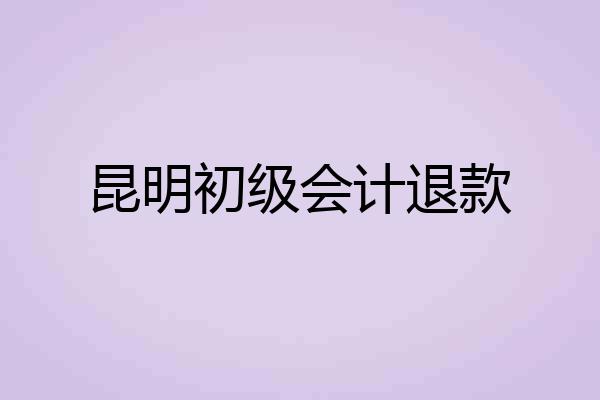 昆明初级会计退款