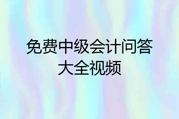 免费中级会计问答大全视频