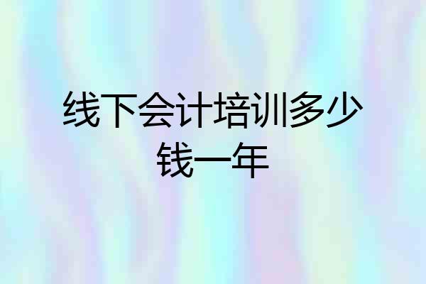 线下会计培训多少钱一年