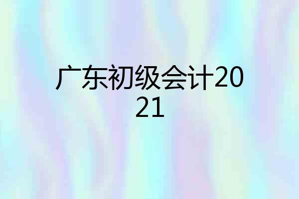 广东初级会计2021