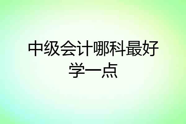 中级会计哪科最好学一点