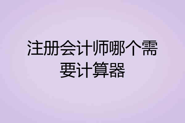注册会计师哪个需要计算器